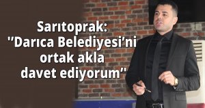Sarıtoprak: 'Darıca Belediyesi’ni ortak akla davet ediyorum'