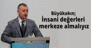 Büyükakın; İnsani değerleri merkeze almalıyız