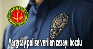 Yargıtay polise verilen cezayı bozdu