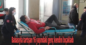 Babasıyla tartışan 16 yaşındaki genç kendini bıçakladı