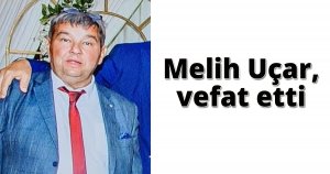 Melih Uçar vefat etti