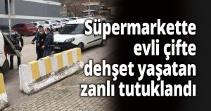 Süpermarkette evli çifte dehşet yaşatan zanlı tutuklandı