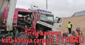  Tır ile kamyonla kafa kafaya çarpıştı