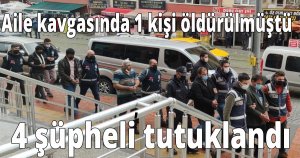 Aile kavgasında 1 kişi öldürülmüştü,  4 şüpheli tutuklandı