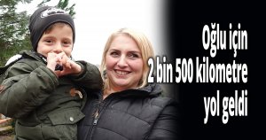 Oğlu için 2 bin 500 kilometre yol geldi