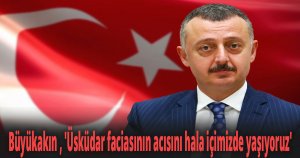 Başkan Büyükakın ''Üsküdar faciasının acısını hala içimizde yaşıyoruz''