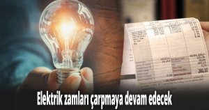 Elektrik zamları çarpmaya devam edecek