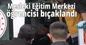 Mesleki Eğitim  Merkezi öğrencisi bıçaklandı 