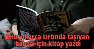 Onu yıllarca sırtında taşıyan babası için kitap yazdı