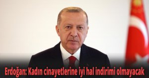 Erdoğan: Kadın cinayetlerine iyi hal indirimi olmayacak