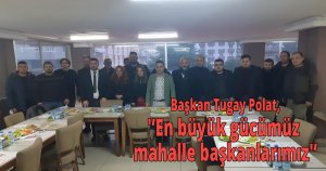 Başkan Tugay Polat,'En büyük gücümüz mahalle başkanlarımız'