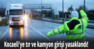 Kocaeli'ye tır ve kamyon girişi yasaklandı!