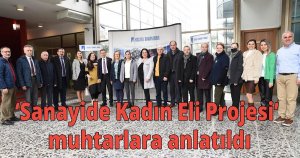 ‘Sanayide Kadın Eli Projesi’ muhtarlara anlatıldı