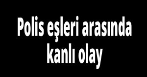 Polis eşleri arasında kanlı olay