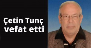 Çetin Tunç vefat etti