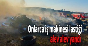 Onlarca iş makinesi lastiği alev alev yandı