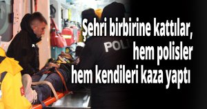 Şehri birbirine kattılar, hem polisler hem kendileri kaza yaptı