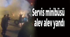 Servis minibüsü alev alev yandı
