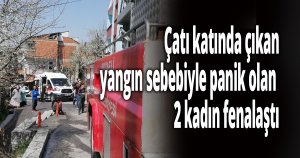 Çatı katında çıkan yangın sebebiyle panik olan 2 kadın fenalaştı