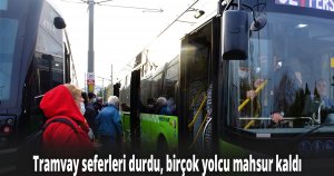 Tramvay seferleri durdu, birçok yolcu mahsur kaldı