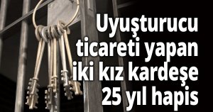 Uyuşturucu ticareti yapan iki kız kardeşe 25 yıl hapis