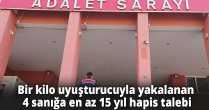 Bir kilo uyuşturucuyla yakalanan 4 sanığa en az 15 yıl hapis talebi