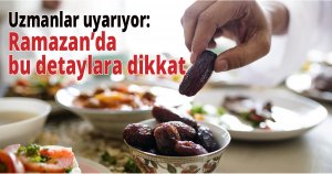 Uzmanlar uyarıyor: Ramazan’da bu detaylara dikkat
