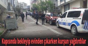 Kapısında bekleyip evinden çıkarken kurşun yağdırdılar