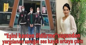 'Eşini kasten öldürme'suçundan yargılanan sanığın  ilişkin ses kaydı ortaya çıktı