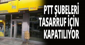PTT ŞUBELERİ TASARRUF İÇİN KAPATILIYOR