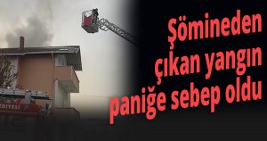 Şömineden çıkan yangın paniğe sebep oldu