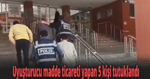 Uyuşturucu madde ticareti yapan 5 kişi tutuklandı