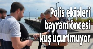 Polis ekipleri bayram öncesi kuş uçurtmuyor