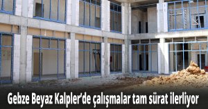 Gebze Beyaz Kalpler’de çalışmalar tam sürat ilerliyor