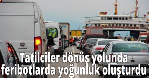  Tatilciler dönüş yolunda feribotlarda yoğunluk oluşturdu