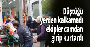 Düştüğü yerden kalkamadı, ekipler camdan girip kurtardı