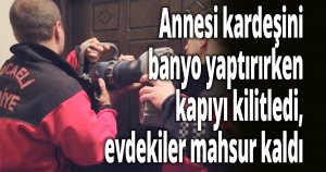 Annesi kardeşini banyo yaptırırken kapıyı kilitledi, evdekiler mahsur kaldı