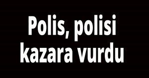 Polis, polisi kazara vurdu