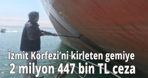 İzmit Körfezi’ni kirleten gemiye 2 milyon 447 bin TL ceza