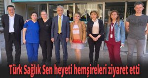 Türk Sağlık Sen heyeti hemşireleri ziyaret etti