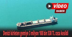 Denizi kirleten gemiye 3 milyon 108 bin 530 TL ceza kesildi