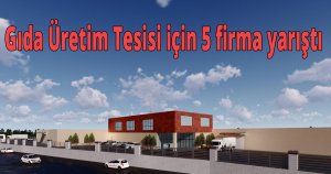  Gıda Üretim Tesisi için 5 firma yarıştı
