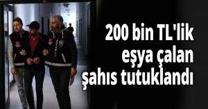 200 bin TL'lik eşya çalan şahıs tutuklandı