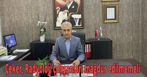 Çeker, Radyoloji çalışanları mağdur edilmemeli