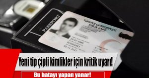 Yeni tip çipli kimlikler için kritik uyarı! 