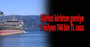 Körfezi'ni kirleten gemiye 1 milyon 746 bin TL ceza uygulandı
