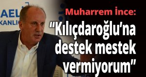 Muharrem İnce ''Kılıçdaroğlu’na destek mestek vermiyorum''