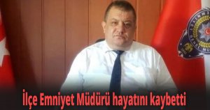 İlçe Emniyet Müdürü hayatını kaybetti