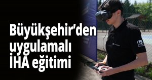 Büyükşehir’den uygulamalı İHA eğitimi