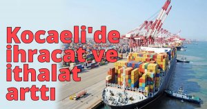Kocaeli'de ihracat ve ithalat arttı
